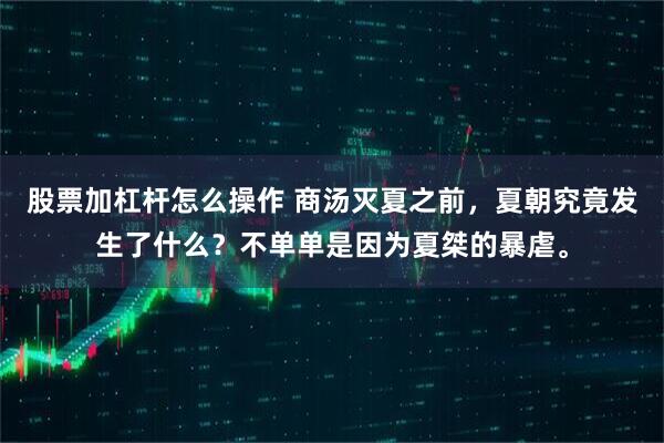 股票加杠杆怎么操作 商汤灭夏之前，夏朝究竟发生了什么？不单单是因为夏桀的暴虐。