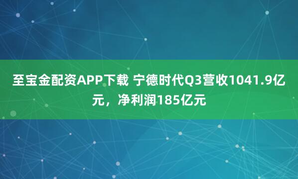 至宝金配资APP下载 宁德时代Q3营收1041.9亿元，净利润185亿元