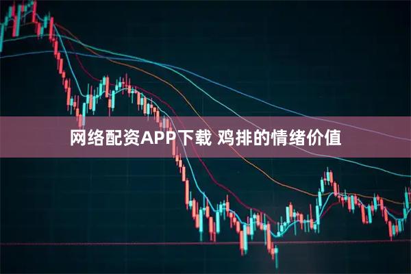 网络配资APP下载 鸡排的情绪价值