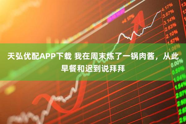 天弘优配APP下载 我在周末炼了一锅肉酱，从此早餐和迟到说拜拜