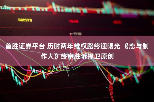 首胜证券平台 历时两年维权路终迎曙光 《恋与制作人》终审胜诉捍卫原创