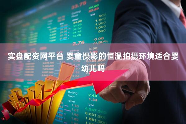 实盘配资网平台 婴童摄影的恒温拍摄环境适合婴幼儿吗