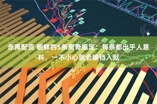 赤禹配资 朝鲜的5条离奇规定：每条都出乎人意料，一不小心就会锒铛入狱